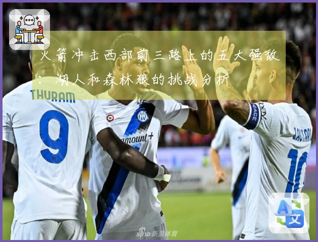 火箭冲击西部前三路上的五大强敌：湖人和森林狼的挑战分析