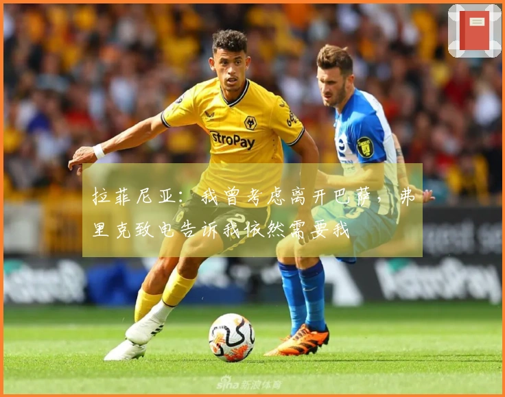 拉菲尼亚：我曾考虑离开巴萨，弗里克致电告诉我依然需要我