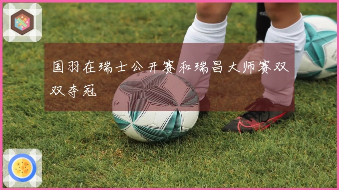 国羽在瑞士公开赛和瑞昌大师赛双双夺冠