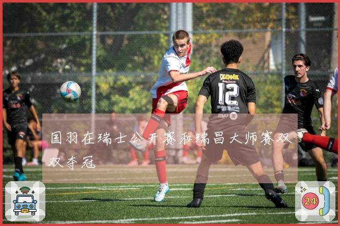 国羽在瑞士公开赛和瑞昌大师赛双双夺冠