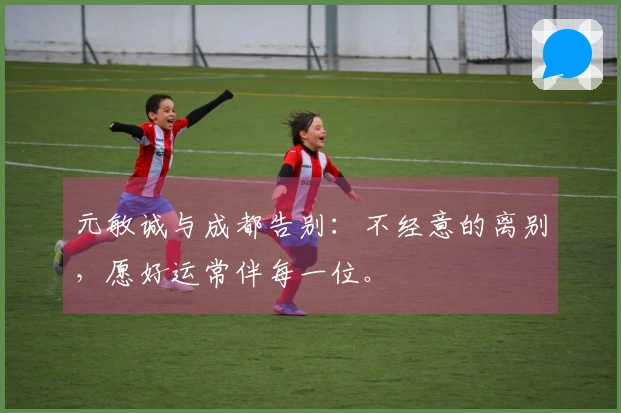 元敏诚与成都告别：不经意的离别，愿好运常伴每一位。