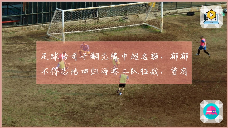 足球传奇子嗣无缘中超名额，郁郁不得志地回归海港二队征战，曾有国足选拔经历。