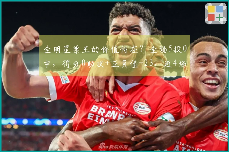 全明星票王的价值何在？全场5投0中，得分0助攻+正负值-23，近4场3场未得分
