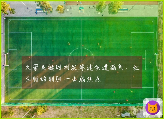 火箭关键时刻发球违例遭漏判，杜兰特的制胜一击成焦点