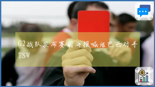 G2战队发布赛前海报喊话巴西对手TSW