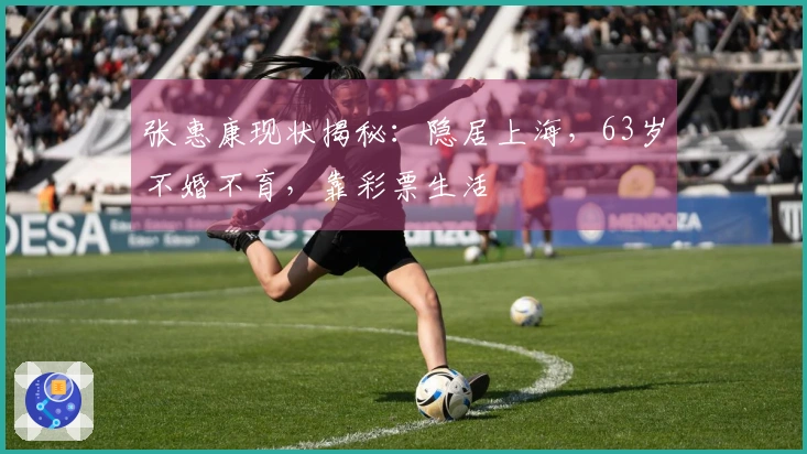 张惠康现状揭秘：隐居上海，63岁不婚不育，靠彩票生活