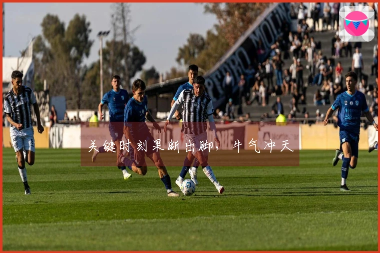 关键时刻果断出脚，牛气冲天