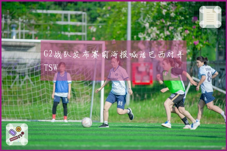G2战队发布赛前海报喊话巴西对手TSW
