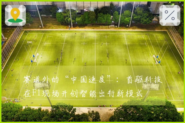 赛道外的“中国速度”：首驱科技在F1现场开创智能出行新模式