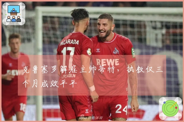 克鲁塞罗解雇主帅蒂特，执教仅三个月成效平平