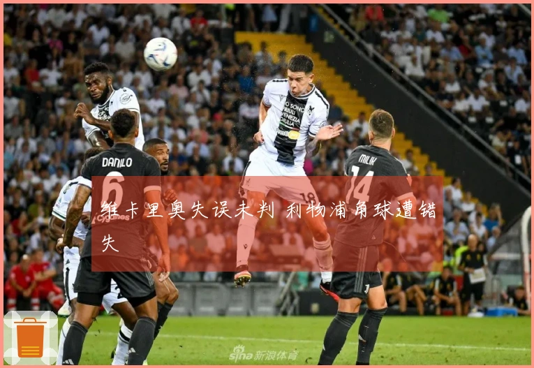 维卡里奥失误未判 利物浦角球遭错失